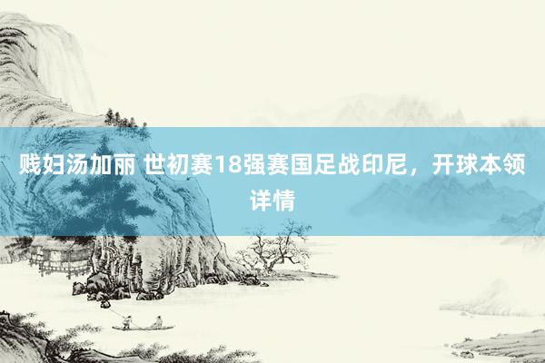 贱妇汤加丽 世初赛18强赛国足战印尼，开球本领详情