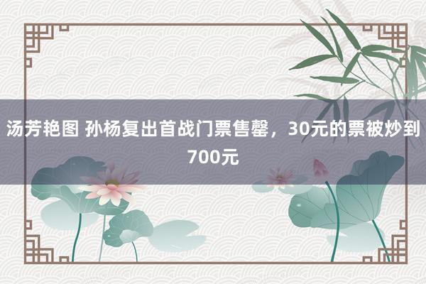 汤芳艳图 孙杨复出首战门票售罄，30元的票被炒到700元