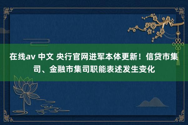 在线av 中文 央行官网进军本体更新！信贷市集司、金融市集司职能表述发生变化