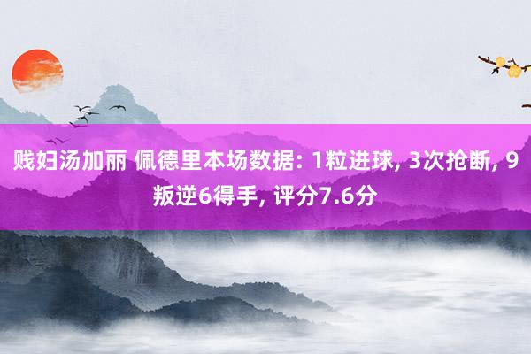 贱妇汤加丽 佩德里本场数据: 1粒进球， 3次抢断， 9叛逆6得手， 评分7.6分