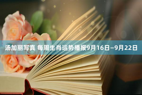 汤加丽写真 每周生肖运势播报9月16日—9月22日