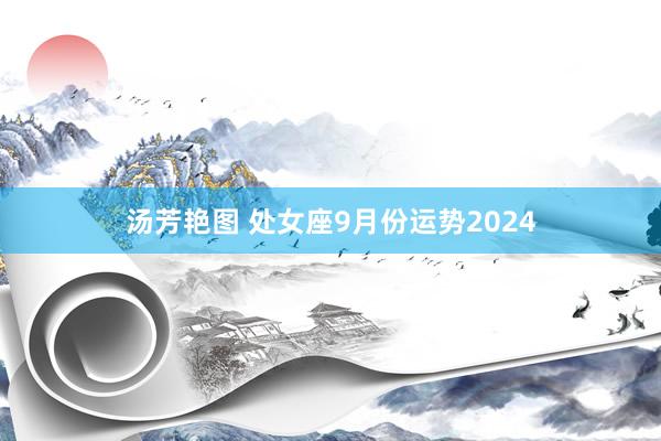 汤芳艳图 处女座9月份运势2024