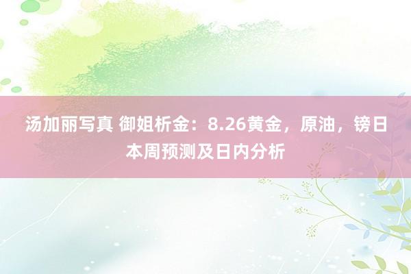 汤加丽写真 御姐析金：8.26黄金，原油，镑日本周预测及日内分析