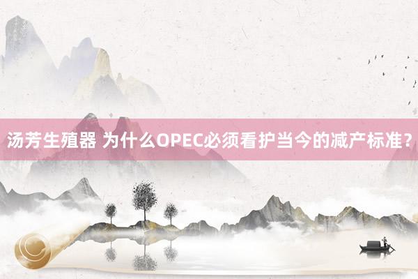 汤芳生殖器 为什么OPEC必须看护当今的减产标准？