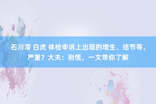 石川澪 白虎 体检申诉上出现的增生、结节等，严重？大夫：别慌，一文带你了解