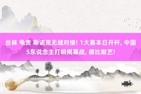 丝袜 龟责 斯诺克无缝对接! 1大赛本日开杆， 中国5东说念主打响揭幕战， 德比献艺!