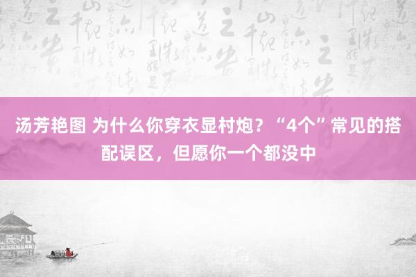 汤芳艳图 为什么你穿衣显村炮？“4个”常见的搭配误区，但愿你一个都没中