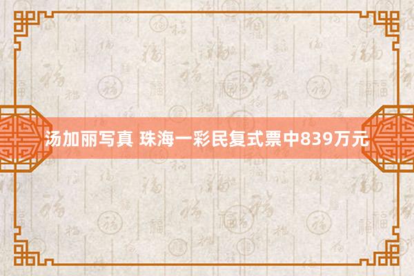 汤加丽写真 珠海一彩民复式票中839万元