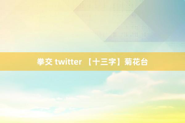 拳交 twitter 【十三字】菊花台