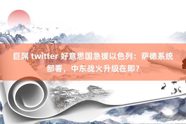 巨屌 twitter 好意思国急援以色列：萨德系统部署，中东战火升级在即？