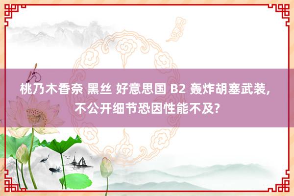 桃乃木香奈 黑丝 好意思国 B2 轰炸胡塞武装， 不公开细节恐因性能不及?