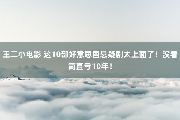 王二小电影 这10部好意思国悬疑剧太上面了！没看简直亏10年！