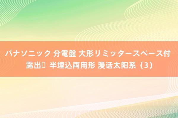 パナソニック 分電盤 大形リミッタースペース付 露出・半埋込両用形 漫话太阳系（3）