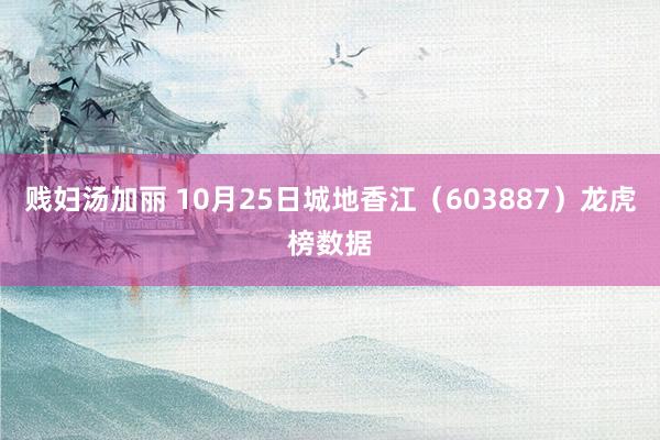 贱妇汤加丽 10月25日城地香江（603887）龙虎榜数据