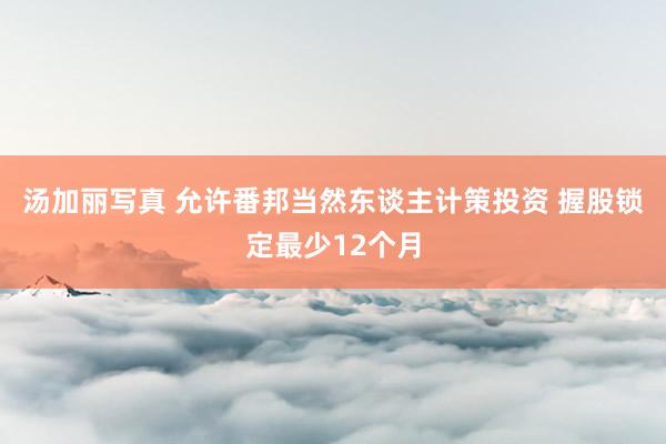 汤加丽写真 允许番邦当然东谈主计策投资 握股锁定最少12个月