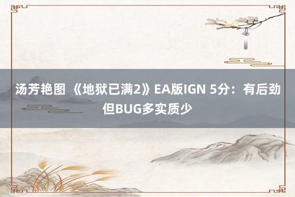 汤芳艳图 《地狱已满2》EA版IGN 5分：有后劲但BUG多实质少