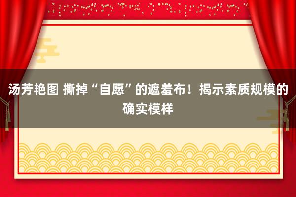 汤芳艳图 撕掉“自愿”的遮羞布！揭示素质规模的确实模样