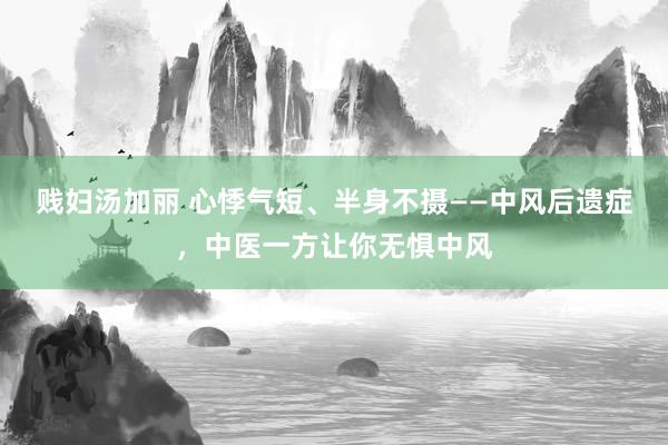 贱妇汤加丽 心悸气短、半身不摄——中风后遗症，中医一方让你无惧中风