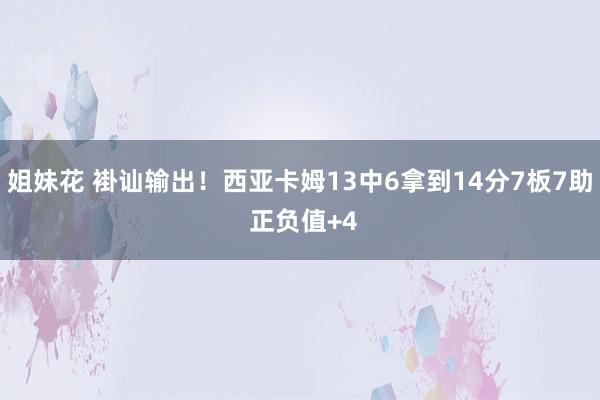 姐妹花 褂讪输出！西亚卡姆13中6拿到14分7板7助 正负值+4