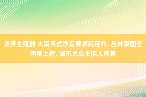 汤芳生殖器 火箭五虎净后果领跑定约， 丛林狼国王两度上榜， 湖东说念主能人落第