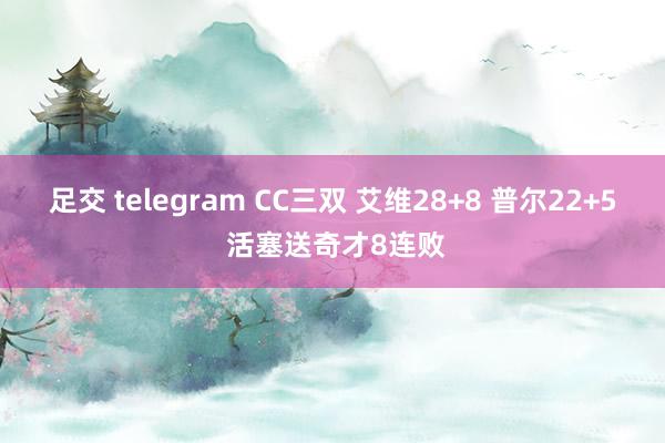 足交 telegram CC三双 艾维28+8 普尔22+5 活塞送奇才8连败