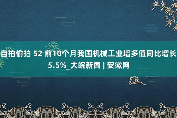 自拍偷拍 52 前10个月我国机械工业增多值同比增长5.5%_大皖新闻 | 安徽网