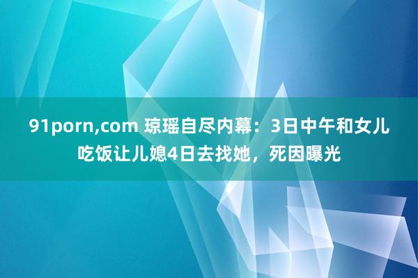 91porn，com 琼瑶自尽内幕：3日中午和女儿吃饭让儿媳4日去找她，死因曝光