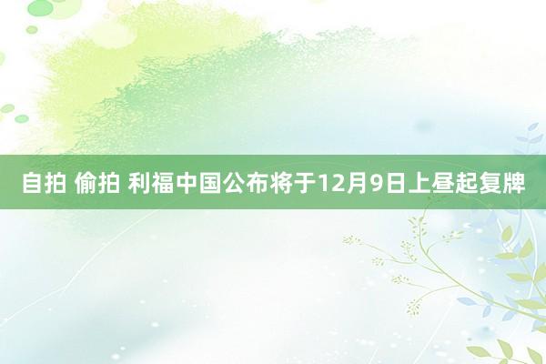 自拍 偷拍 利福中国公布将于12月9日上昼起复牌