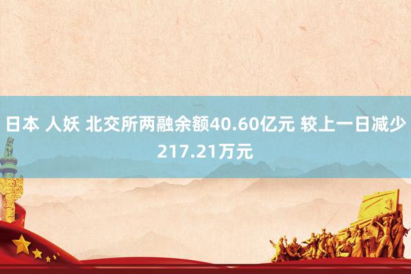 日本 人妖 北交所两融余额40.60亿元 较上一日减少217.21万元