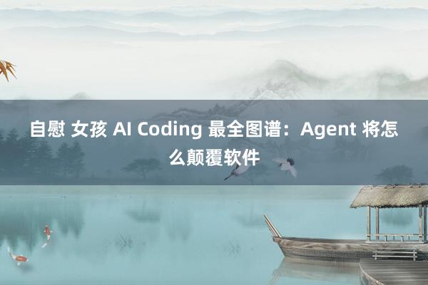 自慰 女孩 AI Coding 最全图谱：Agent 将怎么颠覆软件