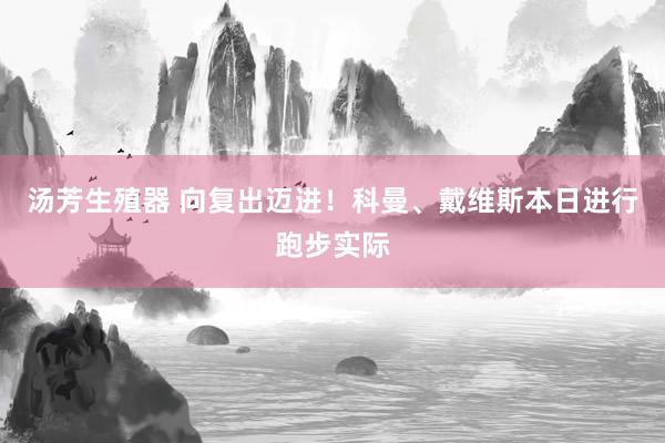 汤芳生殖器 向复出迈进！科曼、戴维斯本日进行跑步实际