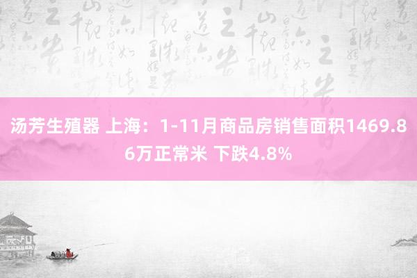 汤芳生殖器 上海：1-11月商品房销售面积1469.86万正常米 下跌4.8%