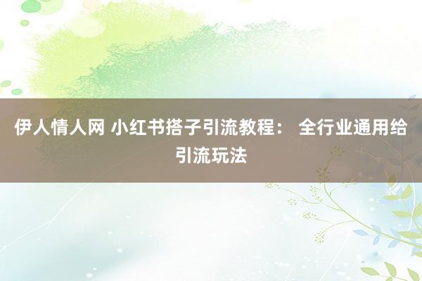 伊人情人网 小红书搭子引流教程： 全行业通用给引流玩法