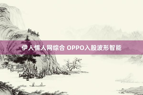 伊人情人网综合 OPPO入股波形智能