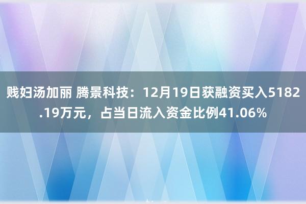 贱妇汤加丽 腾景科技：12月19日获融资买入5182.19万元，占当日流入资金比例41.06%