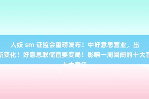 人妖 sm 证监会重磅发布！中好意思营业，出现新变化！好意思联储首要变局！影响一周阛阓的十大音讯