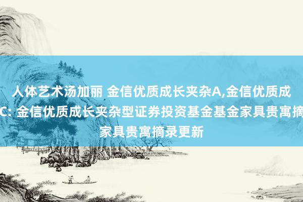 人体艺术汤加丽 金信优质成长夹杂A，金信优质成长夹杂C: 金信优质成长夹杂型证券投资基金基金家具贵寓摘录更新