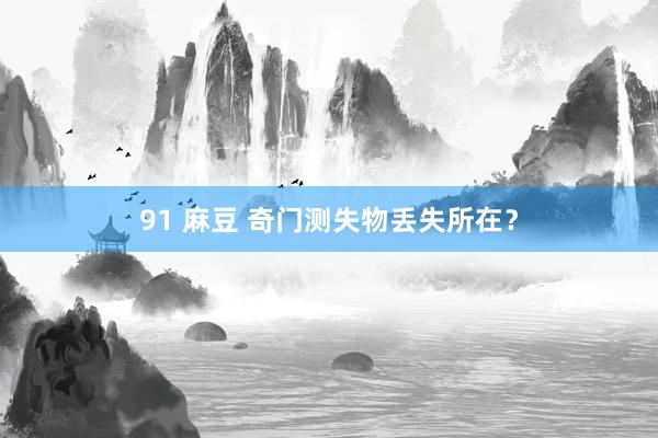 91 麻豆 奇门测失物丢失所在？