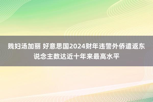 贱妇汤加丽 好意思国2024财年违警外侨遣返东说念主数达近十年来最高水平