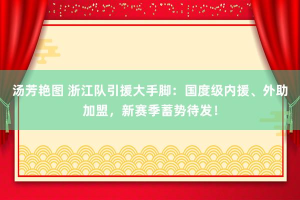 汤芳艳图 浙江队引援大手脚：国度级内援、外助加盟，新赛季蓄势待发！