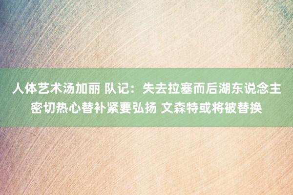 人体艺术汤加丽 队记：失去拉塞而后湖东说念主密切热心替补紧要弘扬 文森特或将被替换