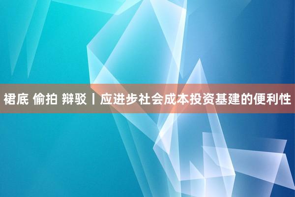 裙底 偷拍 辩驳丨应进步社会成本投资基建的便利性