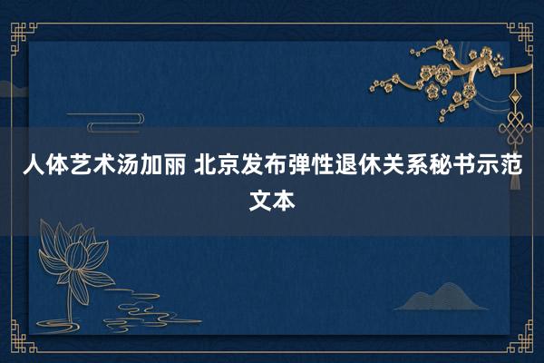 人体艺术汤加丽 北京发布弹性退休关系秘书示范文本