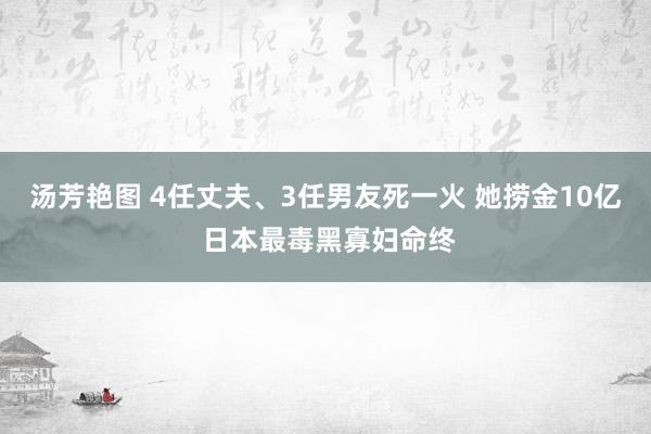 汤芳艳图 4任丈夫、3任男友死一火 她捞金10亿 日本最毒黑寡妇命终