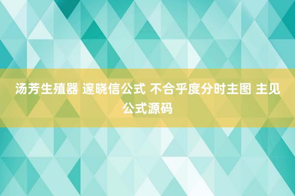 汤芳生殖器 邃晓信公式 不合乎度分时主图 主见公式源码